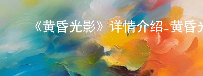 ﻿曹继安的个人主页,﻿《黄昏光影》详情介绍_黄昏光影已完结在线观看_黄昏光影迅雷下载_日漫